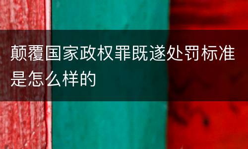 颠覆国家政权罪既遂处罚标准是怎么样的
