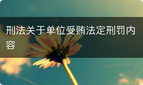 刑法关于单位受贿法定刑罚内容