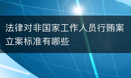 法律对非国家工作人员行贿案立案标准有哪些