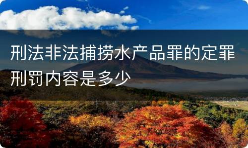 刑法非法捕捞水产品罪的定罪刑罚内容是多少