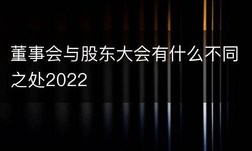 董事会与股东大会有什么不同之处2022