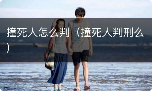 撞死人怎么判（撞死人判刑么）