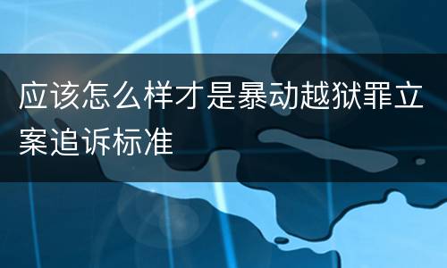 应该怎么样才是暴动越狱罪立案追诉标准