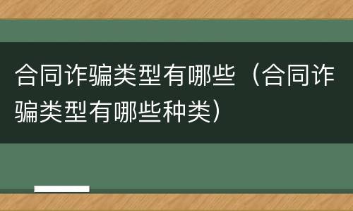 合同诈骗类型有哪些（合同诈骗类型有哪些种类）