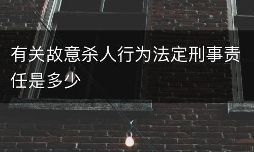 有关故意杀人行为法定刑事责任是多少