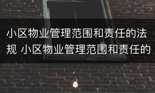 小区物业管理范围和责任的法规 小区物业管理范围和责任的法规规定