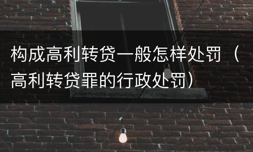 构成高利转贷一般怎样处罚（高利转贷罪的行政处罚）