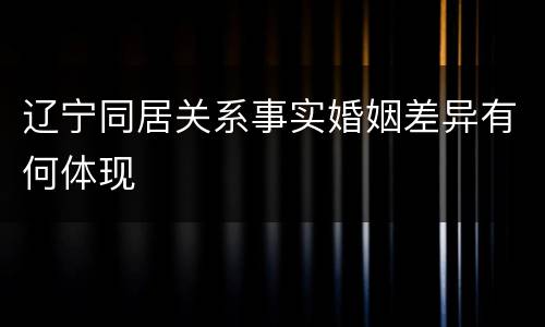 辽宁同居关系事实婚姻差异有何体现
