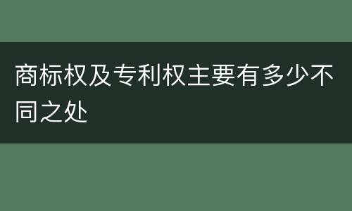 商标权及专利权主要有多少不同之处