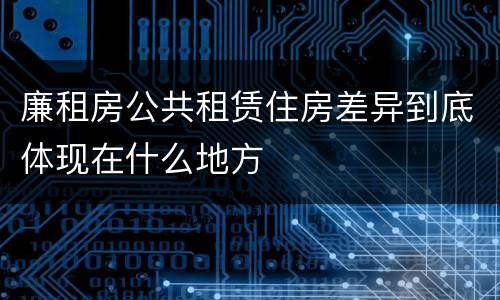 廉租房公共租赁住房差异到底体现在什么地方