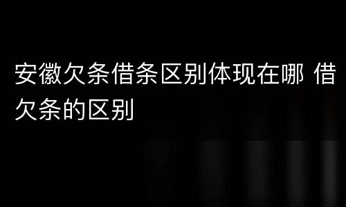安徽欠条借条区别体现在哪 借欠条的区别
