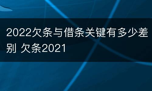 2022欠条与借条关键有多少差别 欠条2021