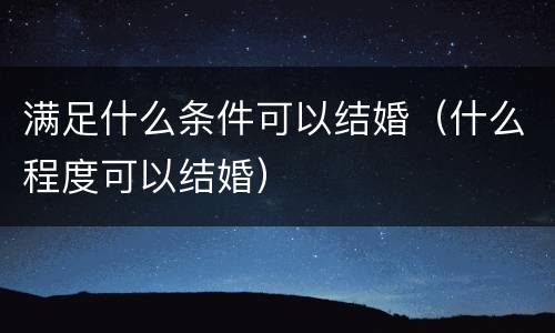 满足什么条件可以结婚（什么程度可以结婚）