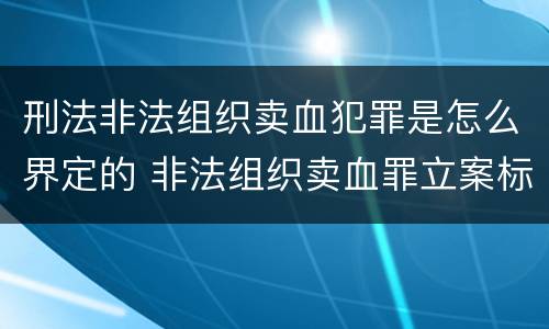 刑法非法组织卖血犯罪是怎么界定的 非法组织卖血罪立案标准
