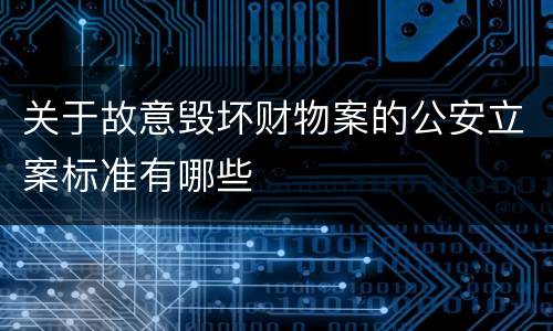 关于故意毁坏财物案的公安立案标准有哪些