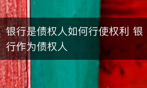 银行是债权人如何行使权利 银行作为债权人