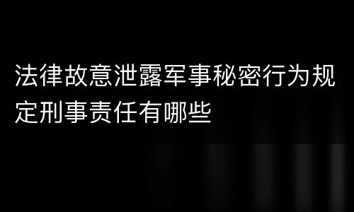 法律故意泄露军事秘密行为规定刑事责任有哪些