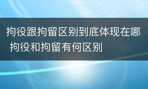 拘役跟拘留区别到底体现在哪 拘役和拘留有何区别