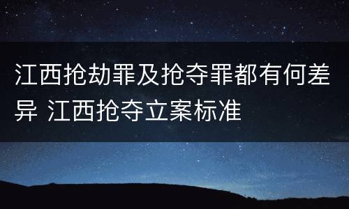 江西抢劫罪及抢夺罪都有何差异 江西抢夺立案标准