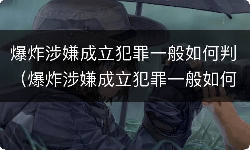 爆炸涉嫌成立犯罪一般如何判（爆炸涉嫌成立犯罪一般如何判定）