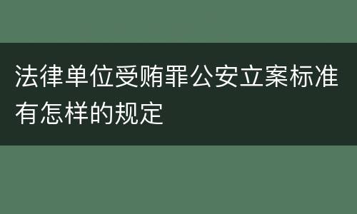 法律单位受贿罪公安立案标准有怎样的规定
