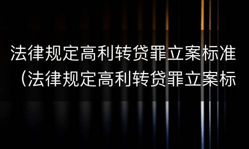 法律规定高利转贷罪立案标准（法律规定高利转贷罪立案标准是什么）