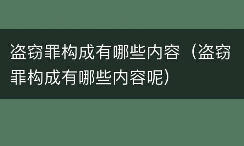盗窃罪构成有哪些内容（盗窃罪构成有哪些内容呢）