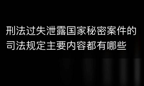 刑法过失泄露国家秘密案件的司法规定主要内容都有哪些