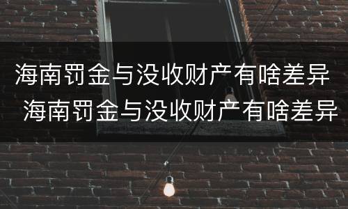 海南罚金与没收财产有啥差异 海南罚金与没收财产有啥差异吗