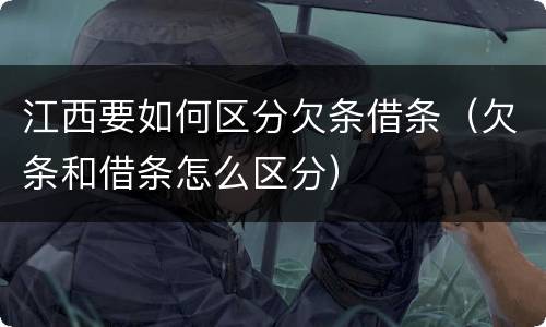 江西要如何区分欠条借条（欠条和借条怎么区分）