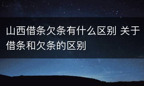 山西借条欠条有什么区别 关于借条和欠条的区别