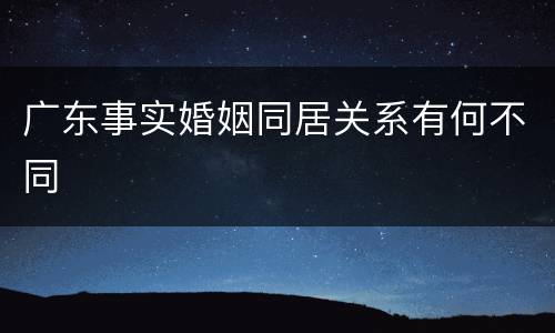广东事实婚姻同居关系有何不同