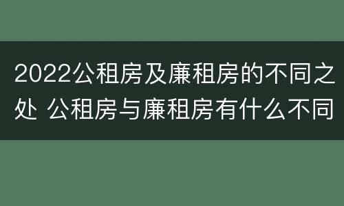 2022公租房及廉租房的不同之处 公租房与廉租房有什么不同