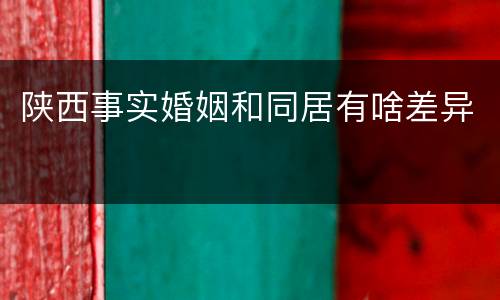 陕西事实婚姻和同居有啥差异