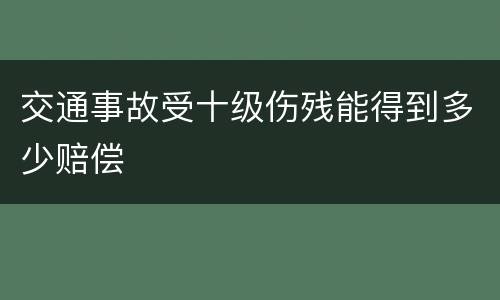 交通事故受十级伤残能得到多少赔偿