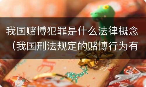我国赌博犯罪是什么法律概念（我国刑法规定的赌博行为有）