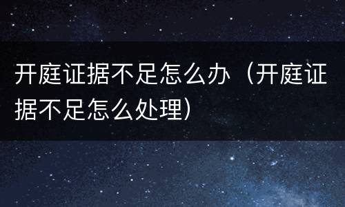 开庭证据不足怎么办（开庭证据不足怎么处理）