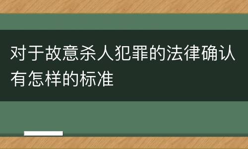 对于故意杀人犯罪的法律确认有怎样的标准