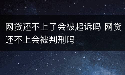 网贷还不上了会被起诉吗 网贷还不上会被判刑吗