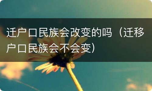 迁户口民族会改变的吗（迁移户口民族会不会变）