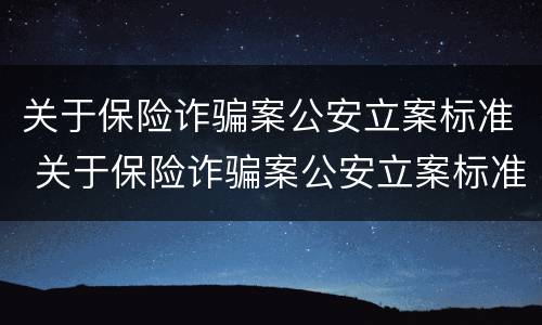 关于保险诈骗案公安立案标准 关于保险诈骗案公安立案标准最新