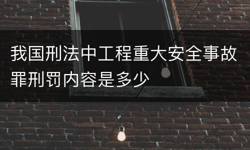 我国刑法中工程重大安全事故罪刑罚内容是多少