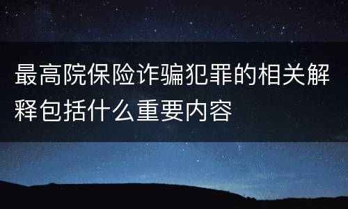 最高院保险诈骗犯罪的相关解释包括什么重要内容