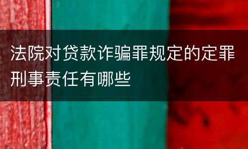法院对贷款诈骗罪规定的定罪刑事责任有哪些