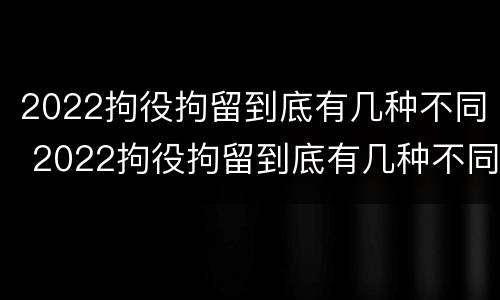 2022拘役拘留到底有几种不同 2022拘役拘留到底有几种不同呢