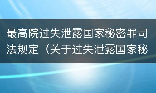 最高院过失泄露国家秘密罪司法规定（关于过失泄露国家秘密罪立案标准）