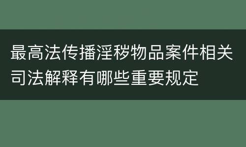 最高法传播淫秽物品案件相关司法解释有哪些重要规定