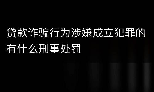 贷款诈骗行为涉嫌成立犯罪的有什么刑事处罚