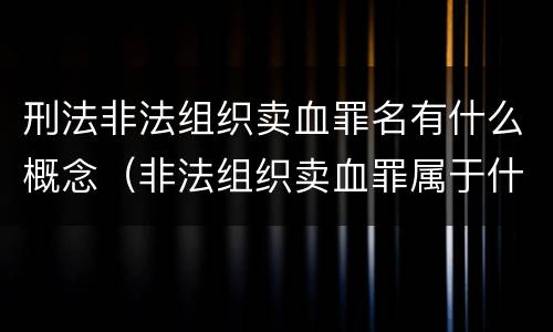 刑法非法组织卖血罪名有什么概念（非法组织卖血罪属于什么类别）