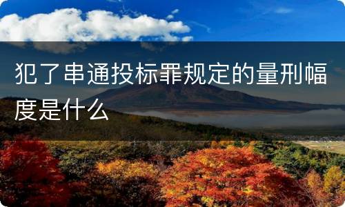 犯了串通投标罪规定的量刑幅度是什么